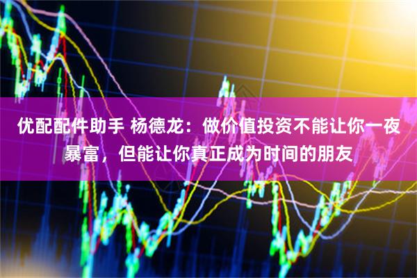 优配配件助手 杨德龙：做价值投资不能让你一夜暴富，但能让你真正成为时间的朋友